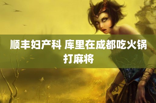 顺丰妇产科 库里在成都吃火锅打麻将