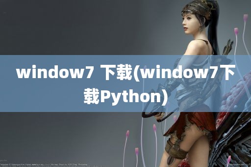 window7 下载(window7下载Python)