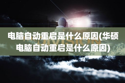 电脑自动重启是什么原因(华硕电脑自动重启是什么原因)