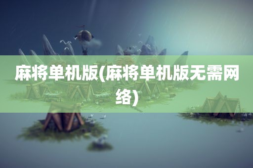 麻将单机版(麻将单机版无需网络)