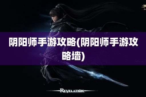 阴阳师手游攻略(阴阳师手游攻略墙)