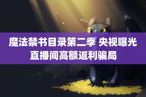 魔法禁书目录第二季 央视曝光直播间高额返利骗局