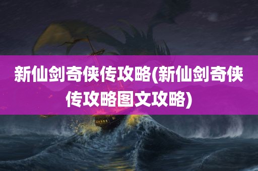 新仙剑奇侠传攻略(新仙剑奇侠传攻略图文攻略)