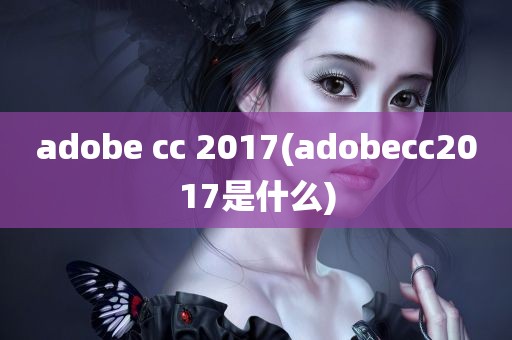 adobe cc 2017(adobecc2017是什么)