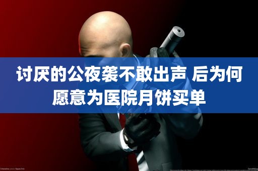 讨厌的公夜袭不敢出声 后为何愿意为医院月饼买单