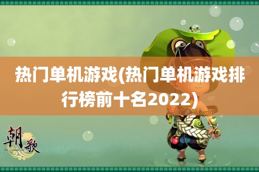 热门单机游戏(热门单机游戏排行榜前十名2022)