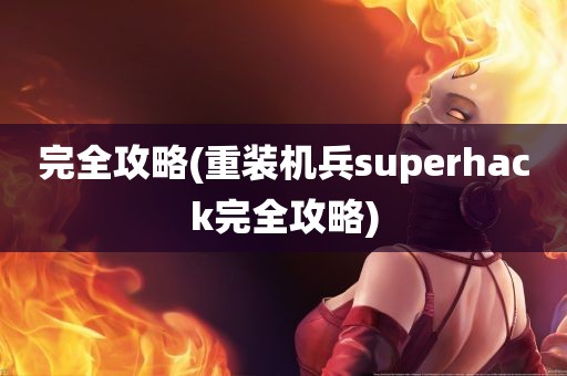 完全攻略(重装机兵superhack完全攻略)