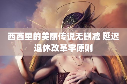 西西里的美丽传说无删减 延迟退休改革字原则