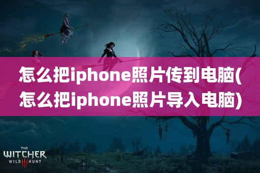 怎么把iphone照片传到电脑(怎么把iphone照片导入电脑)