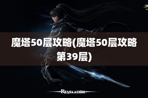 魔塔50层攻略(魔塔50层攻略第39层)