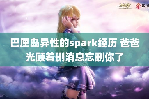 巴厘岛异性的spark经历 爸爸光顾着删消息忘删你了