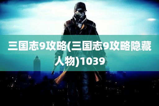 三国志9攻略(三国志9攻略隐藏人物)1039