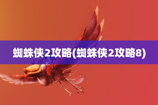 蜘蛛侠2攻略(蜘蛛侠2攻略8)