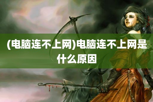 (电脑连不上网)电脑连不上网是什么原因