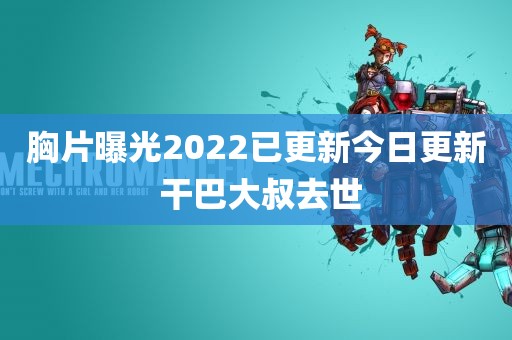 胸片曝光2022已更新今日更新 干巴大叔去世