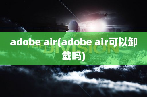 adobe air(adobe air可以卸载吗)