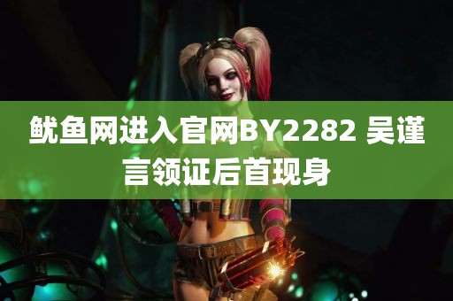 鱿鱼网进入官网BY2282 吴谨言领证后首现身