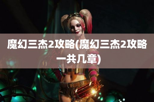 魔幻三杰2攻略(魔幻三杰2攻略 一共几章)