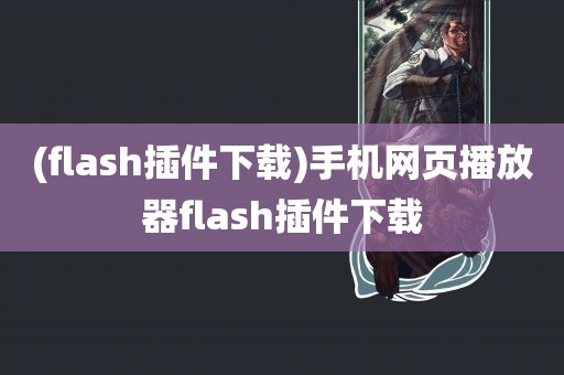 (flash插件下载)手机网页播放器flash插件下载