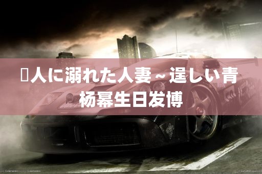 黒人に溺れた人妻～逞しい青 杨幂生日发博