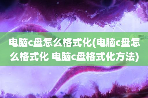 电脑c盘怎么格式化(电脑c盘怎么格式化 电脑c盘格式化方法)