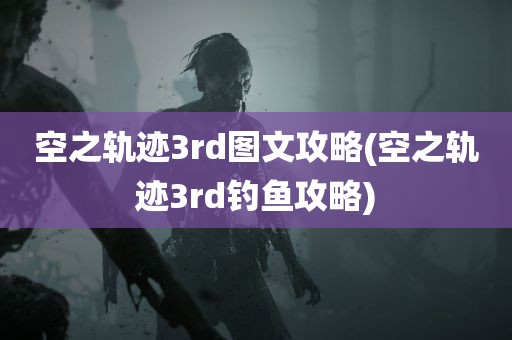 空之轨迹3rd图文攻略(空之轨迹3rd钓鱼攻略)