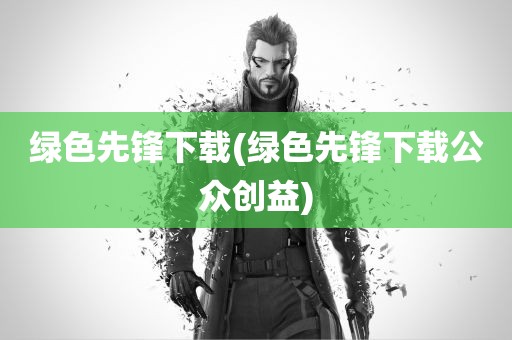 绿色先锋下载(绿色先锋下载公众创益)