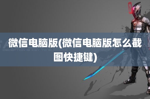 微信电脑版(微信电脑版怎么截图快捷键)