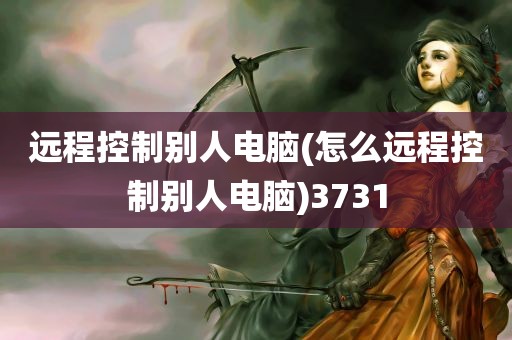 远程控制别人电脑(怎么远程控制别人电脑)3731