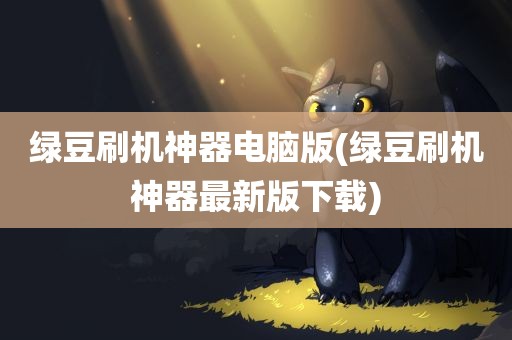 绿豆刷机神器电脑版(绿豆刷机神器最新版下载)