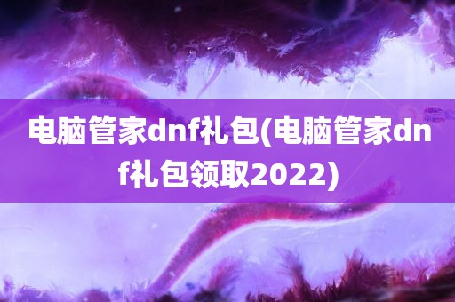 电脑管家dnf礼包(电脑管家dnf礼包领取2022)