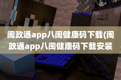 闽政通app八闽健康码下载(闽政通app八闽健康码下载安装