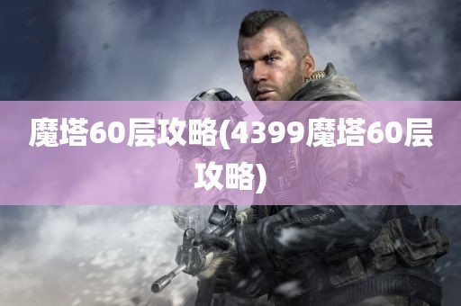 魔塔60层攻略(4399魔塔60层攻略)