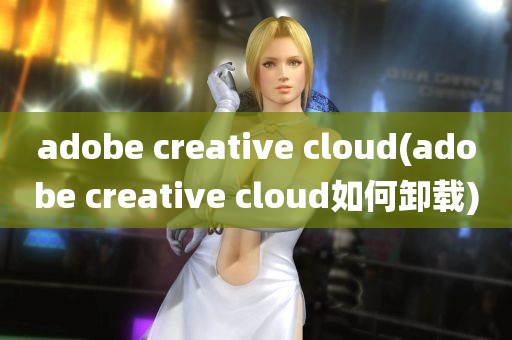 adobe creative cloud(adobe creative cloud如何卸载)