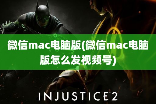 微信mac电脑版(微信mac电脑版怎么发视频号)