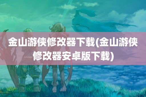 金山游侠修改器下载(金山游侠修改器安卓版下载)