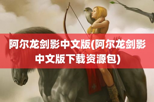 阿尔龙剑影中文版(阿尔龙剑影中文版下载资源包)