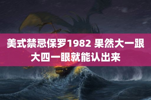 美式禁忌保罗1982 果然大一跟大四一眼就能认出来