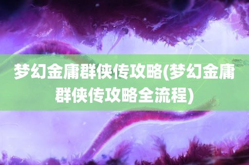 梦幻金庸群侠传攻略(梦幻金庸群侠传攻略全流程)