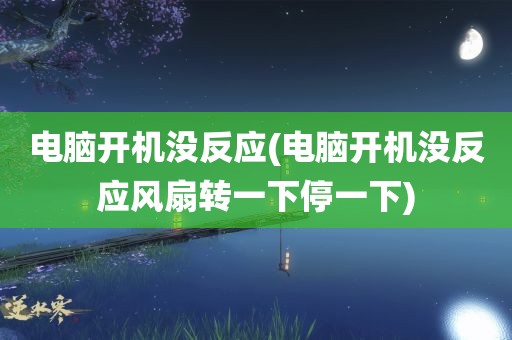 电脑开机没反应(电脑开机没反应风扇转一下停一下)