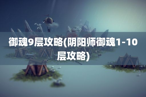 御魂9层攻略(阴阳师御魂1-10层攻略)