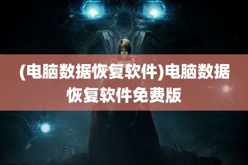 (电脑数据恢复软件)电脑数据恢复软件免费版