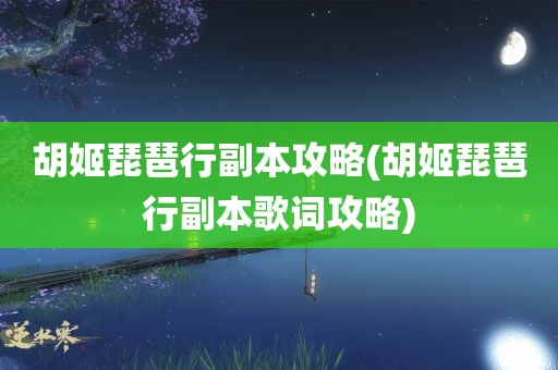 胡姬琵琶行副本攻略(胡姬琵琶行副本歌词攻略)