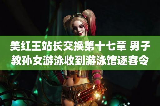 美红王站长交换第十七章 男子教孙女游泳收到游泳馆逐客令