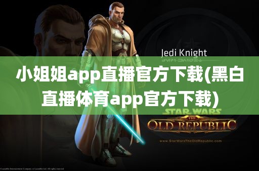 小姐姐app直播官方下载(黑白直播体育app官方下载)