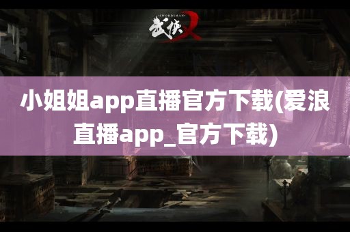 小姐姐app直播官方下载(爱浪直播app_官方下载)