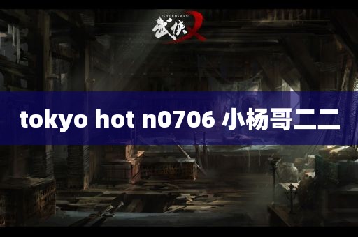 tokyo hot n0706 小杨哥二二