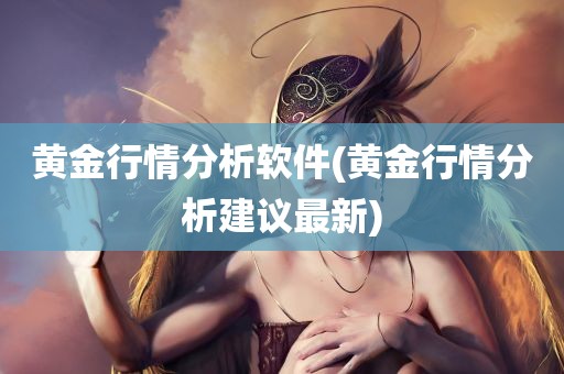 黄金行情分析软件(黄金行情分析建议最新)