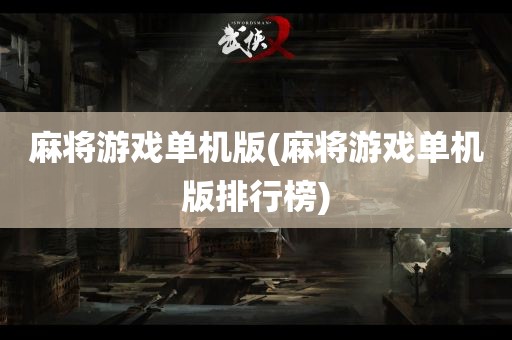 麻将游戏单机版(麻将游戏单机版排行榜)