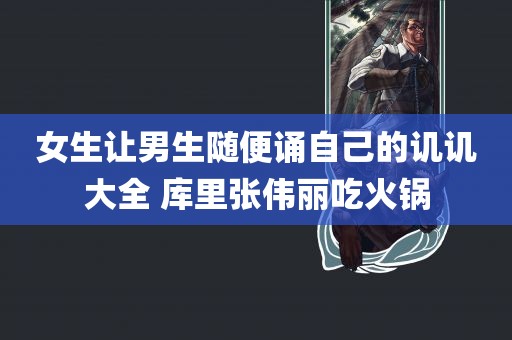 女生让男生随便诵自己的讥讥大全 库里张伟丽吃火锅